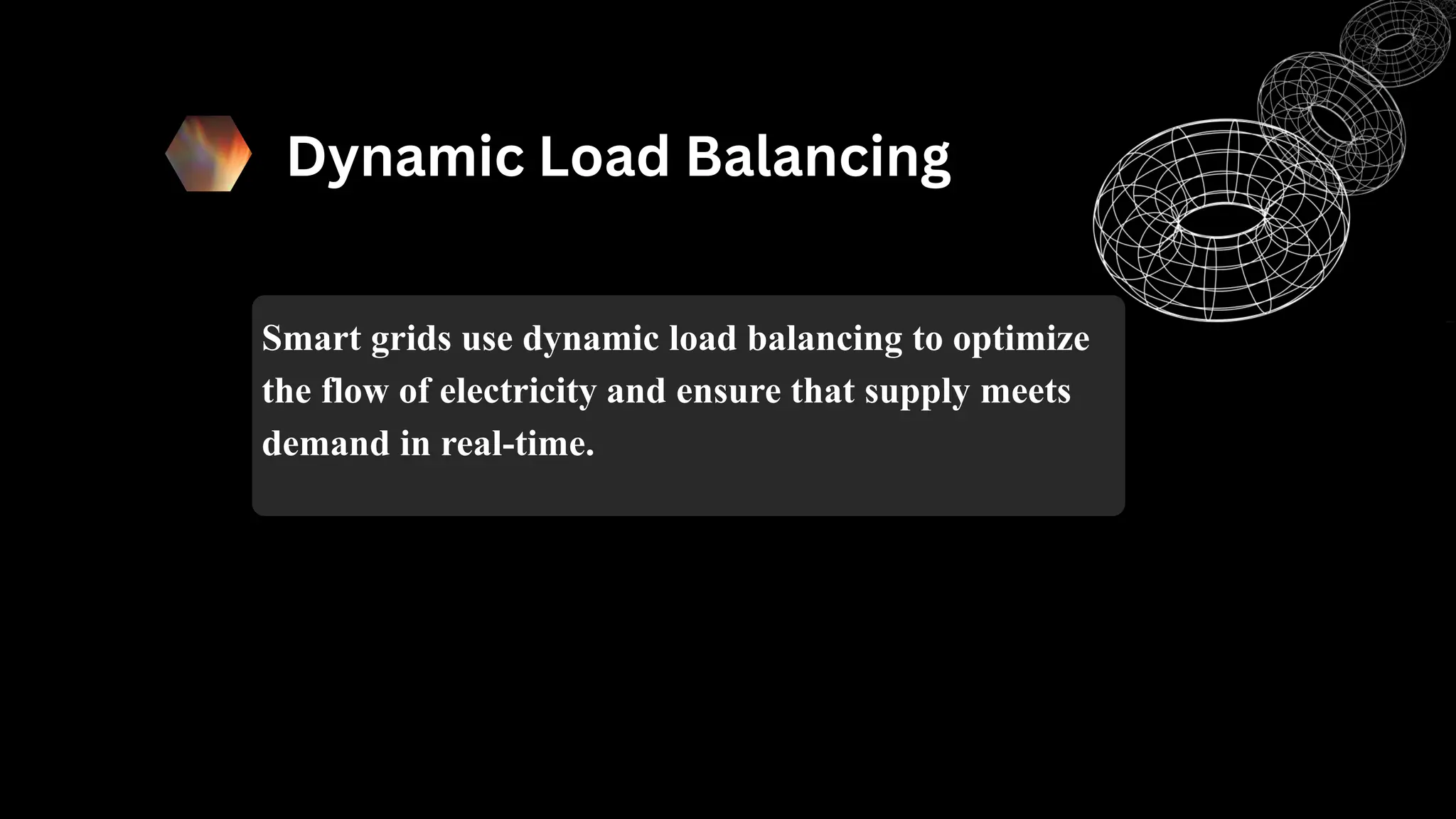 Dynamic Load Balancing
Smart grids use dynamic load balancing to optimize
the flow of electricity and ensure that supply meets
demand in real-time.
 