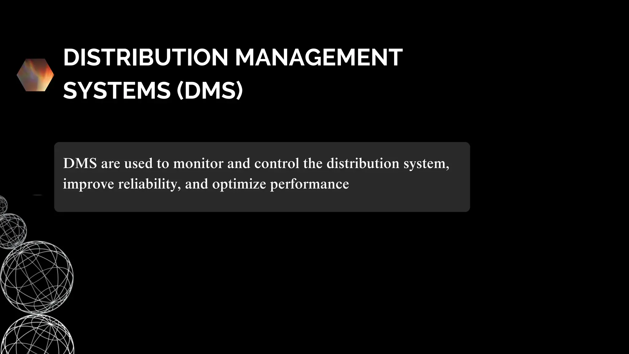 DISTRIBUTION MANAGEMENT
SYSTEMS (DMS)
DMS are used to monitor and control the distribution system,
improve reliability, and optimize performance
 