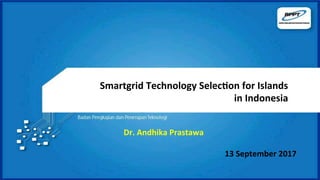 13	September	2017	
Smartgrid	Technology	Selec9on	for	Islands	
in	Indonesia	
Dr.	Andhika	Prastawa	
 