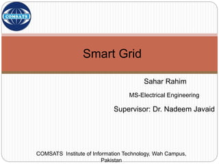 Sahar Rahim
MS-Electrical Engineering
Supervisor: Dr. Nadeem Javaid
Smart Grid
COMSATS Institute of Information Technology, Wah Campus,
Pakistan
 