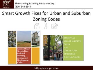 The Planning & Zoning Resource Corp.
     (800) 344-2944

Smart Growth Fixes for Urban and Suburban
              Zoning Codes




                      http://www.pzr.com
 