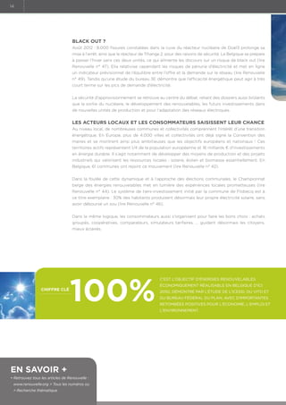 14

Black out ?
Août 2012 : 8.000 fissures constatées dans la cuve du réacteur nucléaire de Doel3 prolonge sa
mise à l’arrêt, ainsi que le réacteur de Tihange 2, pour des raisons de sécurité. La Belgique se prépare
à passer l’hiver sans ces deux unités, ce qui alimente les discours sur un risque de black out (lire
Renouvelle n° 47). Elia relativise cependant les risques de pénurie d’électricité et met en ligne
un indicateur prévisionnel de l’équilibre entre l’offre et la demande sur le réseau (lire Renouvelle
n° 49). Tandis qu’une étude du bureau 3E démontre que l’efficacité énergétique peut agir à très
court terme sur les pics de demande d’électricité.
La sécurité d’approvisionnement se retrouve au centre du débat, reliant des dossiers aussi brûlants
que la sortie du nucléaire, le développement des renouvelables, les futurs investissements dans
de nouvelles unités de production et pour l’adaptation des réseaux électriques.

Les acteurs locaux et les consommateurs saisissent leur chance
Au niveau local, de nombreuses communes et collectivités comprennent l’intérêt d’une transition
énergétique. En Europe, plus de 4.000 villes et collectivités ont déjà signé la Convention des
maires et se montrent ainsi plus ambitieuses que les objectifs européens et nationaux ! Ces
territoires actifs représentent 1/4 de la population européenne et 16 milliards € d’investissements
en énergie durable. Il s’agit notamment de développer des moyens de production et des projets
industriels qui valorisent les ressources locales : solaire, éolien et biomasse essentiellement. En
Belgique, 61 communes ont rejoint ce mouvement (lire Renouvelle n° 42).
Dans la foulée de cette dynamique et à l’approche des élections communales, le Championnat
belge des énergies renouvelables met en lumière des expériences locales prometteuses (lire
Renouvelle n° 44). Le système de tiers-investissement initié par la commune de Flobecq est à
ce titre exemplaire : 30% des habitants produisent désormais leur propre électricité solaire, sans
avoir déboursé un sou (lire Renouvelle n° 46).
Dans la même logique, les consommateurs aussi s’organisent pour faire les bons choix : achats
groupés, coopératives, comparateurs, simulateurs tarifaires, … guident désormais les citoyens,
mieux éclairés.

chiffre clé

100%

En savoir +
•  etrouvez tous les articles de Renouvelle :
R
www.renouvelle.org  Tous les numéros ou
 Recherche thématique

C’est l’objectif d’énergies renouvelables
économiquement réalisable en Belgique d’ici
2050, démontré par l’étude de l'ICEDD, du VITO et
du Bureau fédéral du Plan, avec d'importantes
retombées positives pour l'économie, l'emploi et
l'environnement.

 