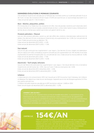 partie 1 : analyses transversales | Smartguide de l’énergie durable

Dernières évolutions à monnaie courante
Une tendance moyenne est calculée par la méthode des moindres carrés sur la dernière période d’1 an et
de 5 ans. Le taux de croissance annuel moyen (TCAM) est exprimé par un pourcentage équivalent à un
index annuel de type Xn = X0 (1+index) n.

Bois – Bûches, plaquettes, pellets
Prix le plus bas et un faible taux de croissance (2 à 3%), mais de grandes variations sont observées selon
les lieux d’achats sont les principales caractéristiques du bois. Le bois reste l’option la plus intéressante en
termes de prix d’achat pour autant que le bois soit garanti séché ou sec.

Produits pétroliers - Mazout
Les prix des produits pétroliers varient au gré des effets des cotations internationales (pétrole brut et
dollar). Ces derniers 12 mois, la tendance moyenne est une augmentation de + 2,4%. Sur une période de
5 ans, l’index annuel se situe au-delà de + 7%.
Index annuel de décembre 2011 à 2012 : + 2,4%
Index annuel de décembre 2007 à 2012 : + 7,3%

Gaz naturel
Les prix du gaz continuent leur augmentation « par vague ». Ces derniers 12 mois, malgré une stabilisation
des prix depuis avril 2012, la tendance moyenne annuelle est une augmentation de 7,4% résultat d’une forte
augmentation le premier trimestre 2012. Sur une période de 5 ans, l’index annuel se situe au-delà de + 6,3%.
Index annuel de décembre 2011 à 2012 : + 7,4%
Index annuel de décembre 2007 à 2012 : + 6,3%

Electricité – Tarif simple, bihoraire
Les prix de l’électricité continuent leur augmentation « par vague ». Ces douze derniers mois, la tendance
moyenne est une diminution de - 2,4%, mais sur 5 ans, l’index se situe autour de + 4,5%.
Index annuel de décembre 2011 à décembre 2012 : - 2,4%
Index annuel de décembre 2007 à décembre 2012 : + 4,5%

Inflation
L’indice des prix à la consommation (IPC) est mesuré par le SPF Economie. Il est l’indicateur de l’inflation
en Belgique. Par rapport aux index du prix de l’énergie, il apparaît que le coût de l’énergie augmente 2 à 3 fois
plus que le coût de la vie.
L’inflation annuelle moyenne calculée par le SPF économie a été de + 2,85% en 2012.
Index annuel moyen de décembre 2007 à décembre 2012 : + 2,3%

Comment lire ces prix ?
Le prix d’achat de l’énergie n’évolue pas de manière régulière. La valeur évolue en
permanence selon les caprices des marchés. Dans le rétroviseur, on observe des
évolutions par vagues différentes selon le type d’énergie et le type de consommateur
(ménage, entreprise, petit ou grand consommateur). L’analyse statistique donne des
tendances moyennes qui varient selon la durée considérée.

chiffre clé

154€/an

C’est l’économie moyenne en 2012 d’un client-type qui a choisi un
produit adapté à sa consommation (3.500 kWh/an) auprès du fournisseur de son choix, soit 18% de sa facture globale d’électricité.
L’économie s’élève à 420 €/an pour un client-type consommant
2.023 m3 de gaz naturel (soit 22% de sa facture globale).

27

 