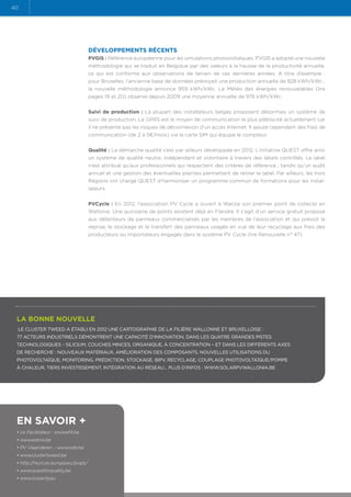 40

Développements récents
PVGIS : Référence européenne pour les simulations photovoltaïques, PVGIS a adopté une nouvelle
méthodologie qui se traduit en Belgique par des valeurs à la hausse de la productivité annuelle,
ce qui est conforme aux observations de terrain de ces dernières années. A  titre d’exemple :.
pour Bruxelles, l’ancienne base de données prévoyait une production annuelle de 828 kWh/kWc ;.
la nouvelle méthodologie annonce 959 kWh/kWc. La Météo des énergies renouvelables (lire
pages 19 et 20) observe depuis 2009 une moyenne annuelle de 976 kWh/kWc.
Suivi de production : La plupart des installateurs belges proposent désormais un système de
suivi de production. Le GPRS est le moyen de communication le plus plébiscité actuellement car
il ne présente pas les risques de déconnexion d’un accès Internet. Il ajoute cependant des frais de
communication (de 2 à 5€/mois) via la carte SIM qui équipe le compteur.
Qualité : La démarche qualité s’est par ailleurs développée en 2012. L’initiative QUEST offre ainsi
un système de qualité neutre, indépendant et volontaire à travers des labels contrôlés. Le label
n’est attribué qu’aux professionnels qui respectent des critères de référence ; tandis qu’un audit
annuel et une gestion des éventuelles plaintes permettent de retirer le label. Par ailleurs, les trois
Régions ont chargé QUEST d’harmoniser un programme commun de formations pour les installateurs.
PVCycle : En 2012, l’association PV Cycle a ouvert à Wanze son premier point de collecte en
Wallonie. Une quinzaine de points existent déjà en Flandre. Il s’agit d’un service gratuit proposé
aux détenteurs de panneaux commercialisés par les membres de l’association et qui prévoit la
reprise, le stockage et le transfert des panneaux usagés en vue de leur recyclage aux frais des
producteurs ou importateurs engagés dans le système PV Cycle (lire Renouvelle n° 47).

La bonne nouvelle
le cluster TWEED a établi en 2012 une cartographie de la filière wallonne et bruxelloise :
77 acteurs industriels démontrent une capacité d’innovation, dans les quatre grandes pistes
technologiques - silicium, couches minces, organique, à concentration – et dans les différents axes
de recherche : nouveaux matériaux, amélioration des composants, nouvelles utilisations du
photovoltaïque, monitoring, prédiction, stockage, BIPV, recyclage, couplage photovoltaïque/pompe
à chaleur, tiers investissement, intégration au réseau... Plus d’infos : www.solarpvwallonia.be

En savoir +
• Le Facilitateur : www.ef4.be
• www.edora.be
• PV Vlaanderen – www.ode.be
• www.clustertweed.be
• http://re.jrc.ec.europa.eu/pvgis/
• www.questforquality.be
• www.pvparity.eu

 