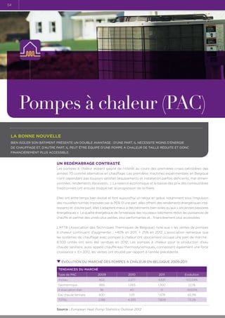54

Pompes à chaleur (PAC)
La bonne nouvelle
Bien isoler son bâtiment présente un double avantage : d’une part, il nécessite moins d’énergie
de chauffage et, d’autre part, il peut être équipé d’une pompe à chaleur de taille réduite et donc
financièrement plus accessible.

Un redémarrage contrasté
Les pompes à chaleur avaient gagné de l’intérêt au cours des premières crises pétrolières des
années 70 comme alternative en chauffage. Les premières machines expérimentées en Belgique
n’ont cependant pas toujours satisfait (équipements et installation parfois déficients, mal dimensionnées, rendements décevants…). La relance économique et la baisse des prix des combustibles
traditionnels ont ensuite stoppé net la progression de la filière.
Elles ont entre temps bien évolué et font aujourd’hui un retour en grâce, notamment sous l’impulsion
des nouvelles normes imposées par la PEB. D’une part, elles offrent des rendements énergétiques intéressants et, d’autre part, elles s’adaptent mieux à des bâtiments bien isolés qu’aux « anciennes passoires
énergétiques ». La qualité énergétique de l’enveloppe des nouveaux bâtiments réduit les puissances de
chauffe et permet des unités plus petites, plus performantes et… financièrement plus accessibles.
L’ATTB (Association des Techniques Thermiques de Belgique) note que « les ventes de pompes
à chaleur continuent d’augmenter : +40% en 2011, + 25% en 2012. L’association remarque que
les systèmes de chauffage avec pompes à chaleur ont doucement occupé une part de marché :.
8.500 unités ont ainsi été vendues en 2012. Les pompes à chaleur pour la production d’eau
chaude sanitaire, aussi appelé chauffe-eau thermodynamiques, connaissent également une forte
croissance ». En 2012, les ventes ont doublé par rapport à l’année précédente.
évolution du marché des pompes à chaleur en Belgique 2009-2011
Tendances du marché
Type de PAC

2009

2010

2011

Evolution

Air/eau

602

2.277

4.631

103,04%

Géothermique

889

1.065

1.300

22,1%

95

40

0

-100,0%

Eau chaude sanitaire

600

1.011

1.678

65,9%

TOTAL

2.186

4.393

7.609

73,2%

A évacuation d'air

Source : European Heat Pump Statistics Outlook 2012

 