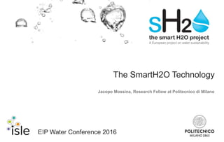 The SmartH2O Technology
Jacopo Mossina, Research Fellow at Politecnico di Milano
EIP Water Conference 2016
 