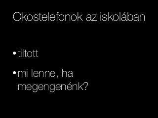Okostelefonok az iskolában
• tiltott
• mi lenne, ha
megengenénk?
 