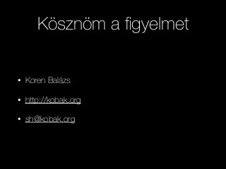 Kösznöm a ﬁgyelmet
• Koren Balázs
• http://kobak.org
• sh@kobak.org
 