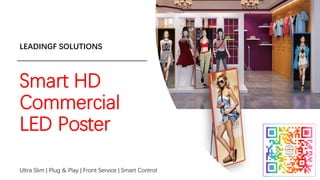 Smart HD
Commercial
LED Poster
LEADINGF SOLUTIONS
Ultra Slim | Plug & Play | Front Service | Smart Control
 