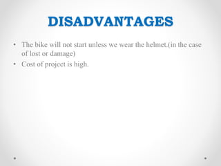 DISADVANTAGES
• The bike will not start unless we wear the helmet.(in the case
of lost or damage)
• Cost of project is high.
 