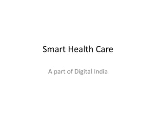 Smart Health Care
A part of Digital India
 