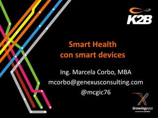 Smart Health
   con smart devices
   Ing. Marcela Corbo, MBA
mcorbo@genexusconsulting.com
          @mcgic76
 