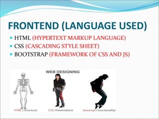 FRONTEND (LANGUAGE USED)
 HTML (HYPERTEXT MARKUP LANGUAGE)
 CSS (CASCADING STYLE SHEET)
 BOOTSTRAP (FRAMEWORK OF CSS AND JS)
 