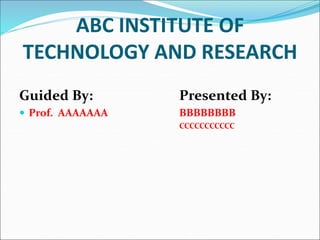 Guided By: Presented By:
 Prof. AAAAAAA BBBBBBBB
CCCCCCCCCCC
ABC INSTITUTE OF
TECHNOLOGY AND RESEARCH
 