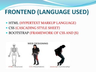 FRONTEND (LANGUAGE USED)
 HTML (HYPERTEXT MARKUP LANGUAGE)
 CSS (CASCADING STYLE SHEET)
 BOOTSTRAP (FRAMEWORK OF CSS AND JS)
 