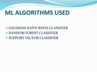 ML ALGORITHMS USED
 GAUSSIAN NAÏVE BAYES CLASSIFIER
 RANDOM FOREST CLASSIFIER
 SUPPORT VECTOR CLASSIFIER
 