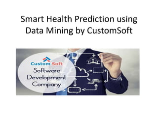 Smart Health Prediction using
Data Mining by CustomSoft
 