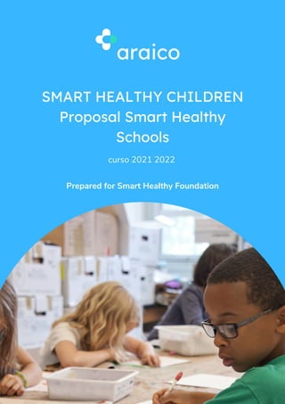 araico
SMART HEALTHY CHILDREN
Proposal Smart Healthy
Schools
curso 2021 2022
Prepared for Smart Healthy Foundation
 