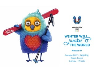 Снегирь (снег + Сибирь),
Крася, Снежа
Снегирь — Игорёк
Mascot #1
 