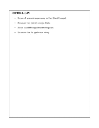 DOCTOR LOGIN
 Doctor will access the system using his User ID and Password.
 Doctor can view patient's personal details.
 Doctor can add the appointment to the patient
 Doctor can view the appointment history
 