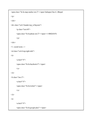 <span class="fa fa-map-marker mr-2"></span>Indrapuri Sec-C, Bhopal
</p>
</div>
<div class="col-3 header-top_w3layouts">
<p class="text-bl">
<span class="fa fa-phone mr-2"></span>+1 000263676
</p>
</div>
<!-- social icons -->
<ul class="col-4 top-right-info">
<li>
<a href="#">
<span class="fa fa-facebook-f"></span>
</a>
</li>
<li class="mx-3">
<a href="#">
<span class="fa fa-twitter"></span>
</a>
</li>
<li>
<a href="#">
<span class="fa fa-google-plus"></span>
 