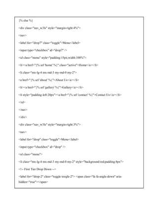 {% else %}
<div class="nav_w3ls" style="margin-right:4%">
<nav>
<label for="drop7" class="toggle">Menu</label>
<input type="checkbox" id="drop7" />
<ul class="menu" style="padding:15px;width:100%">
<li><a href="{% url 'home' %}" class="active">Home</a></li>
<li class="mx-lg-4 mx-md-3 my-md-0 my-2">
<a href="{% url 'about' %}">About Us</a></li>
<li><a href="{% url 'gallery' %}">Gallery</a></li>
<li style="padding-left:20px"><a href="{% url 'contact' %}">Contact Us</a></li>
</ul>
</nav>
</div>
<div class="nav_w3ls" style="margin-right:3%">
<nav>
<label for="drop" class="toggle">Menu</label>
<input type="checkbox" id="drop" />
<ul class="menu">
<li class="mx-lg-4 mx-md-3 my-md-0 my-2" style="background:red;padding:8px">
<!-- First Tier Drop Down -->
<label for="drop-2" class="toggle toogle-2"> <span class="fa fa-angle-down" aria-
hidden="true"></span>
 