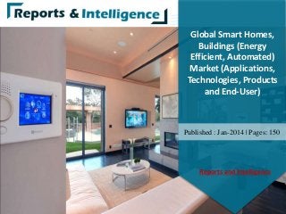 Global Smart Homes,
Buildings (Energy
Efficient, Automated)
Market (Applications,
Technologies, Products
and End-User)
Published : Jan-2014 | Pages: 150
Reports and Intelligence
 