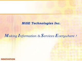 MiSE Technologies Inc. 
Making Information & Services Everywhere！ 
 