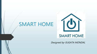 SMART HOME
Designed by-SUGATA MONDAL
 