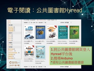 電子閱讀：公共圖書館Hyread
1.到公共圖書館網頁登入
Hyread平台後
2.搜尋Arduino
*須有公共圖書館借書證
 