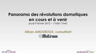 Panorama des révolutions domotiques
        en cours et à venir
         jeudi 9 février 2012 – 11h00-11h45


       Alban AMOUROUX, consultant
 