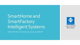 SmartHome and
SmartFactory
Intelligent Systems
With .NET Micro Framework, Azure and MQTT

Lorenzo Maiorfi
Mirco Vanini

 