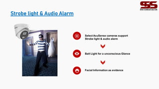Strobe light & Audio Alarm
Select AcuSense cameras support
Strobe light & audio alarm
Bait Light for a unconscious Glance
Facial Information as evidence
 