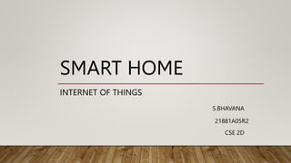 SMART HOME
INTERNET OF THINGS
S.BHAVANA
21881A05R2
CSE 2D
 