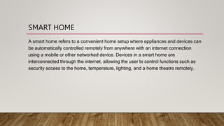 SMART HOME
A smart home refers to a convenient home setup where appliances and devices can
be automatically controlled rem...