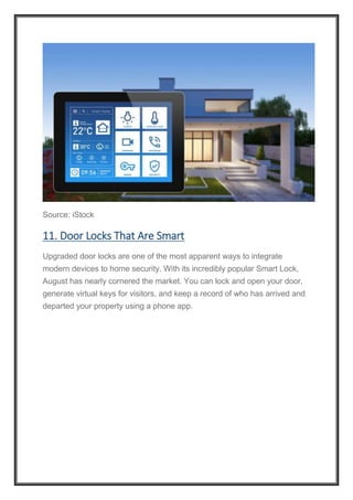 Source: iStock
11. Door Locks That Are Smart
Upgraded door locks are one of the most apparent ways to integrate
modern devices to home security. With its incredibly popular Smart Lock,
August has nearly cornered the market. You can lock and open your door,
generate virtual keys for visitors, and keep a record of who has arrived and
departed your property using a phone app.
 