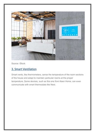 Source: iStock
3. Smart Ventilation
Smart vents, like thermometers, sense the temperature of the room sections
of the house and adapt to maintain particular rooms at the proper
temperature. Some devices, such as this one from Keen Home, can even
communicate with smart thermostats like Nest.
 