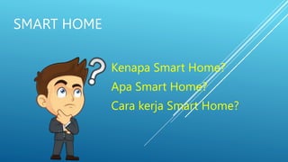 SMART HOME
Kenapa Smart Home?
Apa Smart Home?
Cara kerja Smart Home?
 