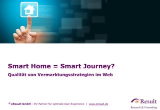 © eResult GmbH – Ihr Partner für optimale User Experience | www.eresult.de
Smart Home = Smart Journey?
Qualität von Vermarktungsstrategien im Web
 