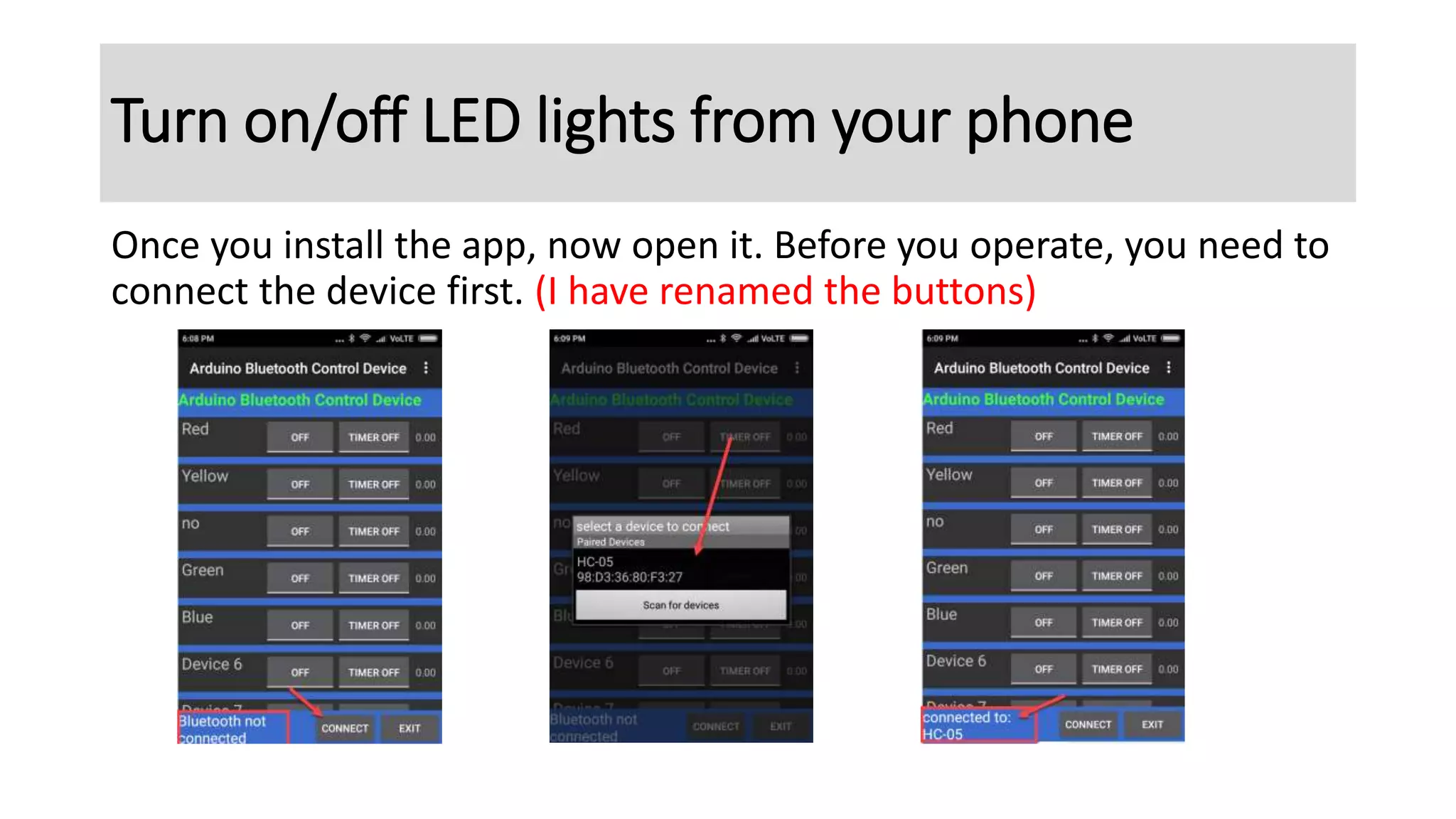 Once you install the app, now open it. Before you operate, you need to
connect the device first. (I have renamed the buttons)
Turn on/off LED lights from your phone
 