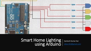 Smart Home Lighting
using Arduino
Santosh Kumar Kar
skkar.2k2@gmail.com
 