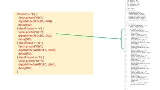 if (input == 'A') {
Serial.println("ON");
digitalWrite(REDLED, HIGH);
delay(500);
} else if (input == 'a') {
Serial.println("OFF");
digitalWrite(REDLED, LOW);
delay(500);
} else if(input == 'B') {
Serial.println("ON");
digitalWrite(WHITELED, HIGH);
delay(500);
} else if (input == 'b') {
Serial.println("OFF");
digitalWrite(WHITELED, LOW);
delay(500);
}
 