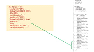 else if (input == 'E') {
Serial.println("ON");
digitalWrite(BLUELED, HIGH);
delay(500);
} else if (input == 'e') {
Serial.println("OFF");
digitalWrite(BLUELED, LOW);
delay(500);
} else {
Serial.println("NO INPUT");
Serial.println(input);
}
 