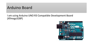 Arduino Board
I am using Arduino UNO R3 Compatible Development Board
(ATmega328P)
 
