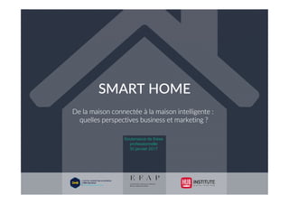 De la maison connectée à la maison intelligente :
quelles perspectives business et marketing ?
SMART HOME
Soutenance de thèse
professionnelle
30 janvier 2017
 