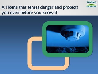 A Home that senses danger and protects
you even before you know it
 