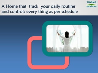 A Home that track your daily routine
and controls every thing as per schedule
 