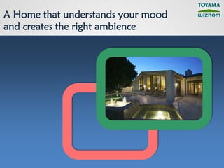 A Home that understands your mood
and creates the right ambience
 
