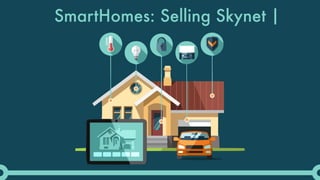 SmartHomes: Selling Skynet
 