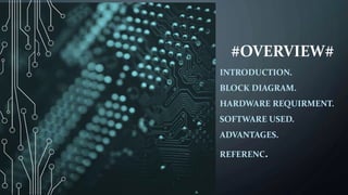 #OVERVIEW#
INTRODUCTION.
BLOCK DIAGRAM.
HARDWARE REQUIRMENT.
SOFTWARE USED.
ADVANTAGES.
REFERENC.
 